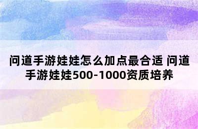 问道手游娃娃怎么加点最合适 问道手游娃娃500-1000资质培养